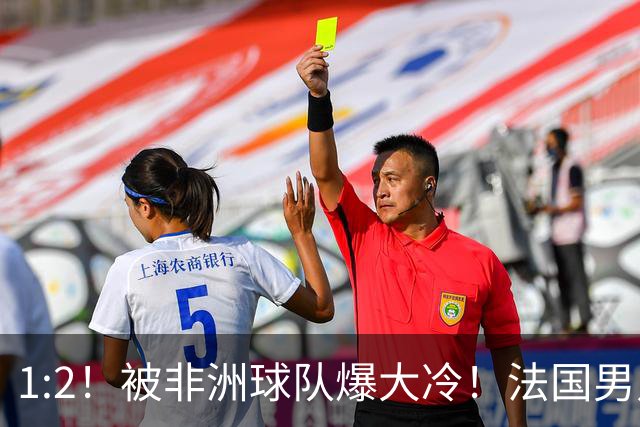 1:2！被非洲球队爆大冷！法国男足上演大热必倒，拿世界杯冠军悬了